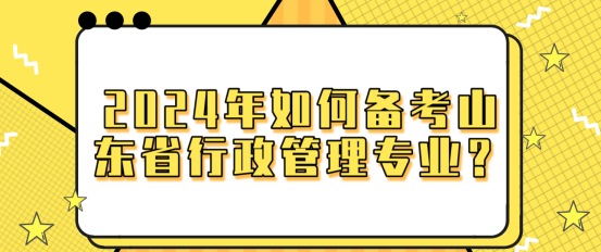 2024年如何备考山东省自考本行政管理专业？