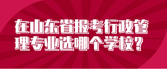 在山东省报考自考本行政管理专业选哪个学校？