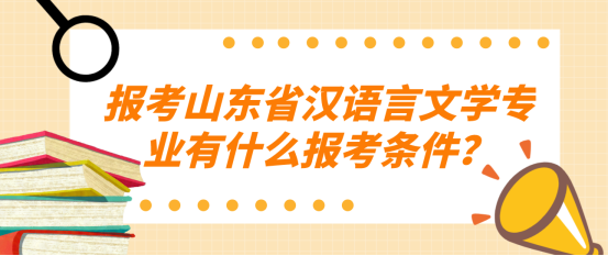 报考山东省汉语言文学专业有什么报考条件？