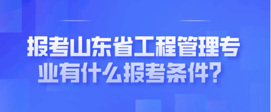 报考山东省工程管理专业有什么报考条件？