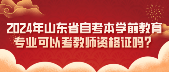 2024年山东省自考本科学前教育专业可以考教师资格证吗？