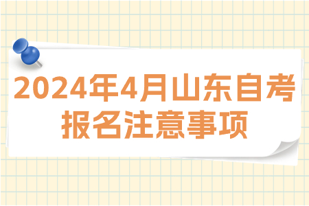 2024年山东4月份自考报名有哪些注意事项