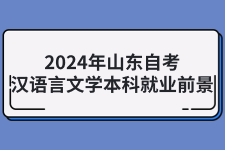 2024年山东汉语言文学自考本科专业前景怎么样