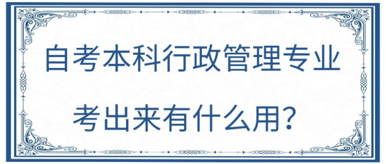 自考本科行政管理专业考出来有什么用途呢？