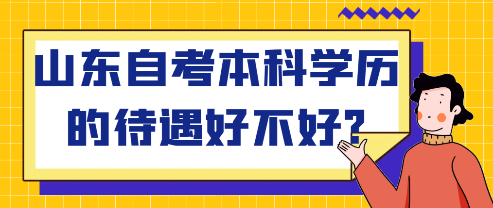 山东自考本科学历的待遇好不好?