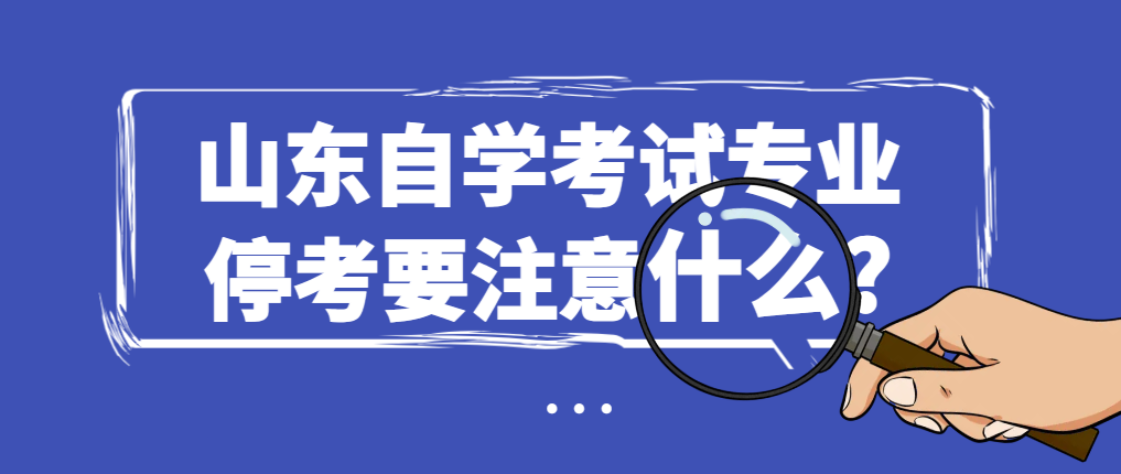 山东自学考试专业停考要注意什么?