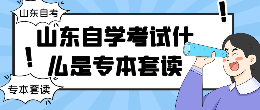 山东自学考试什么是专本套读，优缺点是什么?