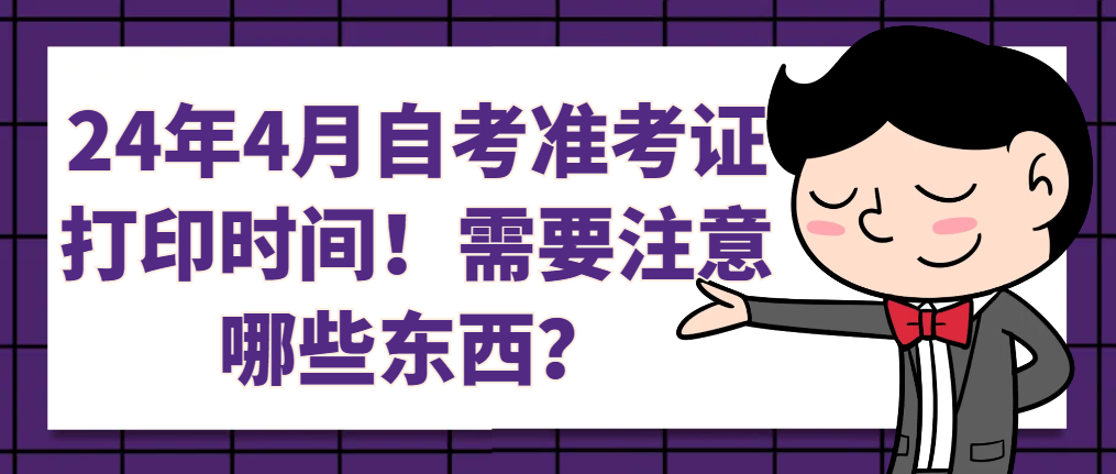 最新！24年4月自考准考证打印时间！需要注意哪些东西？