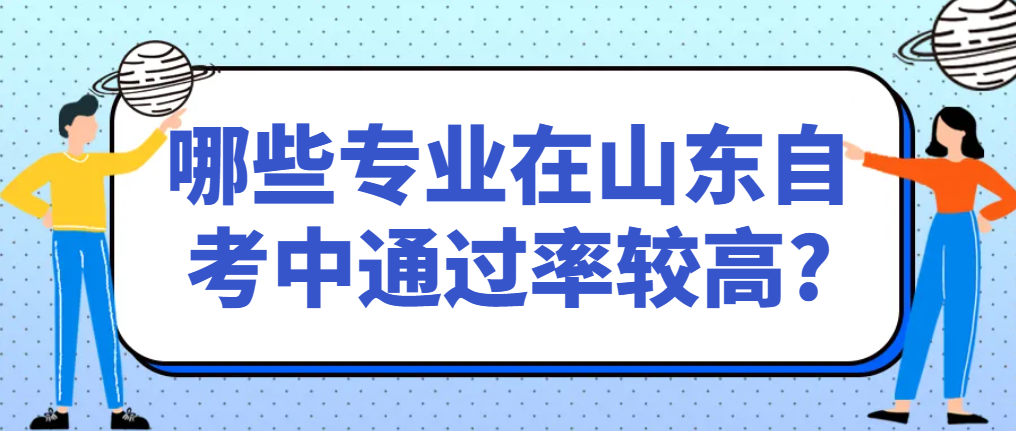 哪些专业在山东自考中通过率较高?