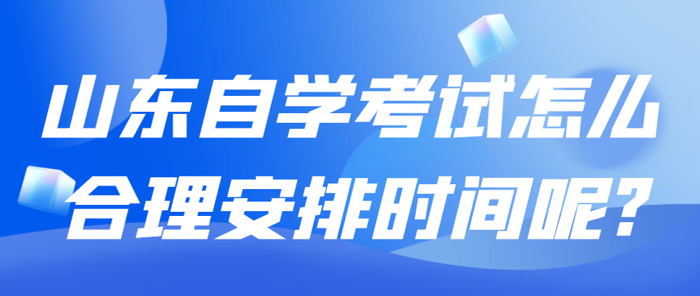 山东自学考试怎么合理安排时间呢?