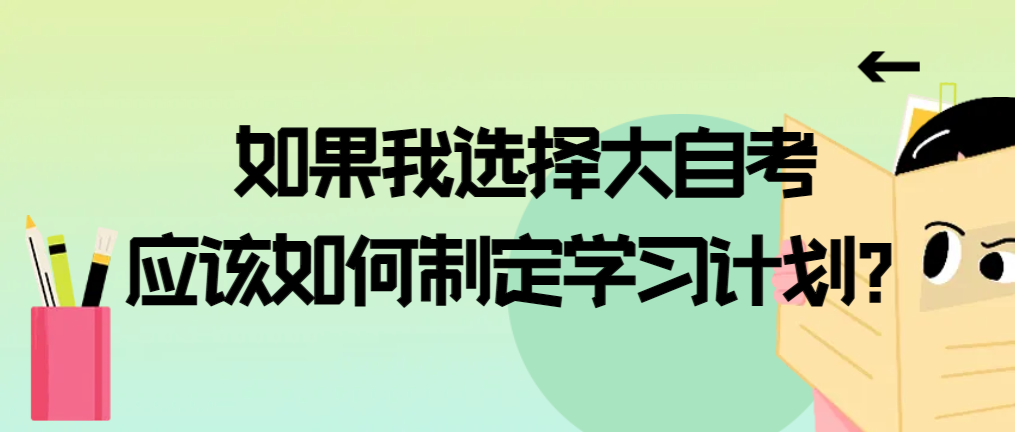 如果我选择大自考，应该如何制定学习计划？