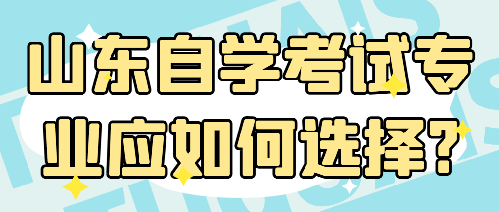 山东自学考试专业应如何选择?