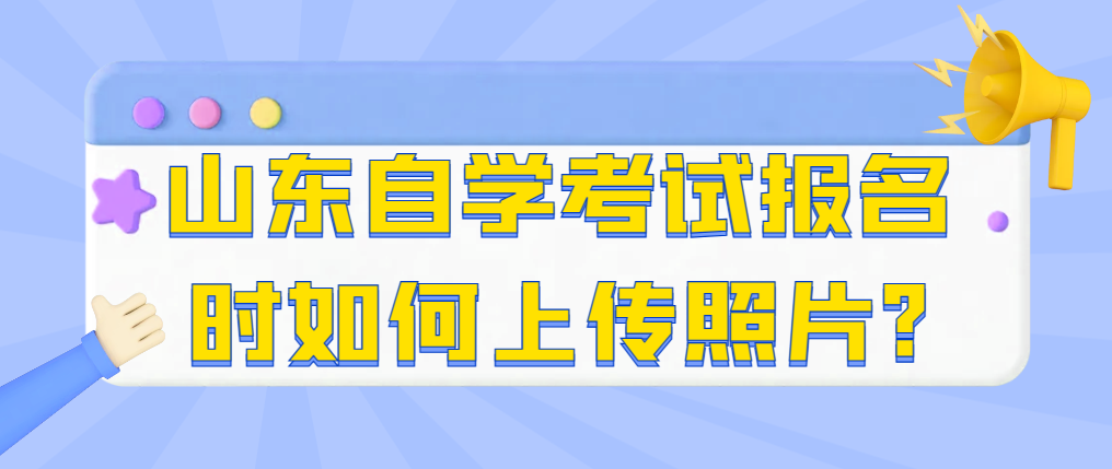 山东自学考试报名时如何上传照片?