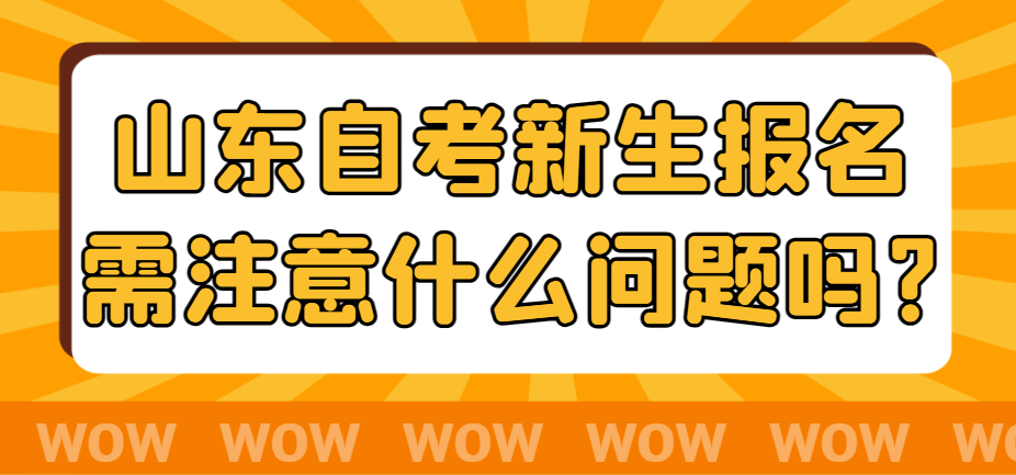 山东自考新生报名需注意什么问题吗?