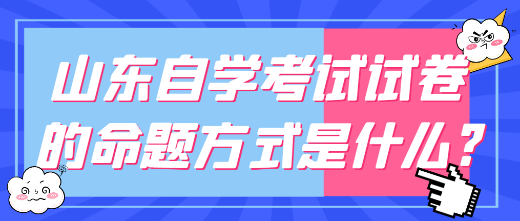 山东自学考试试卷的命题方式是什么?