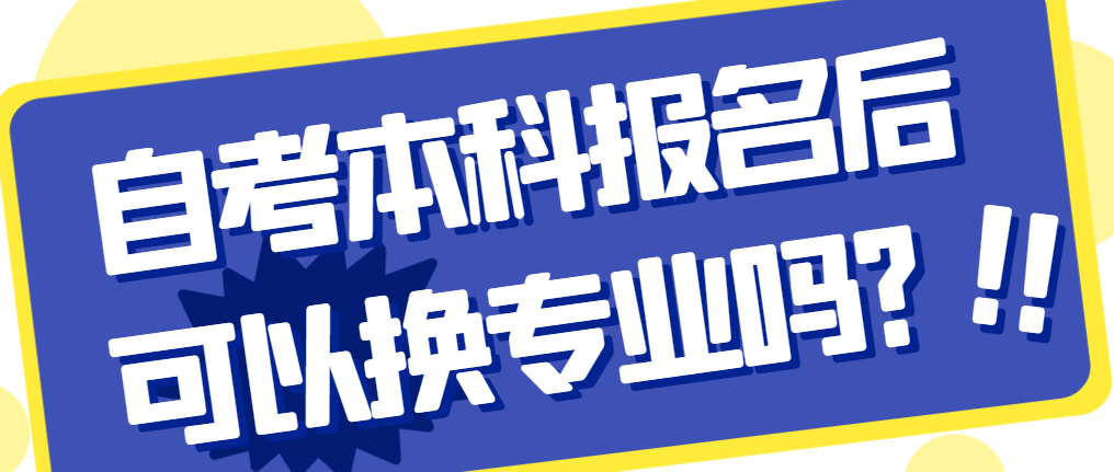 青岛自考本科报名后可以换专业吗？