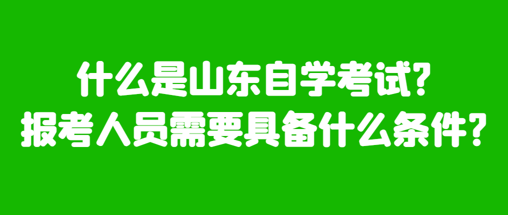 什么是山东自学考试，报考人员需要具备什么条件?