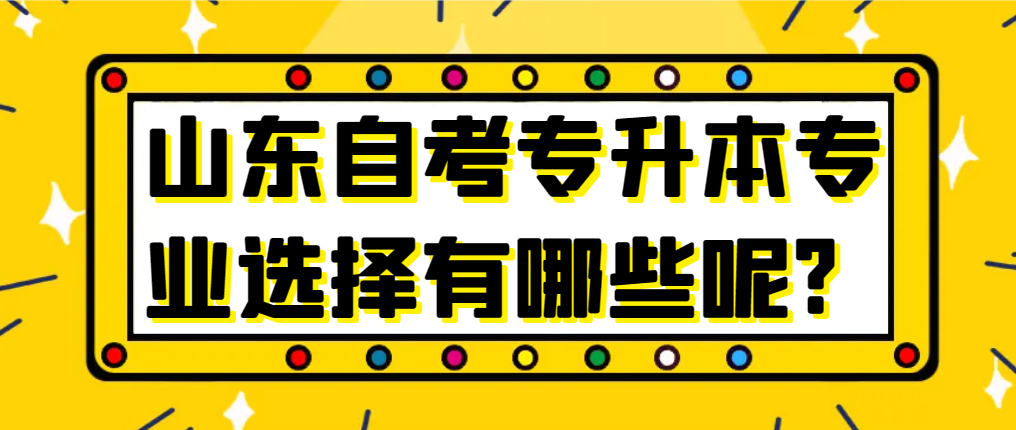 山东自考专升本专业选择有哪些呢?