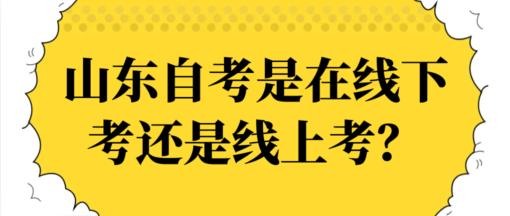 山东自考是在线下考还是线上考？