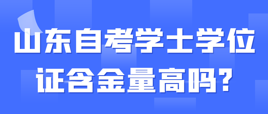 山东自考学士学位证含金量高吗?