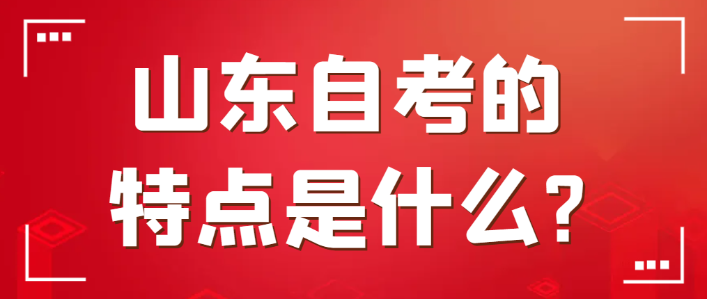 山东自考的特点是什么?