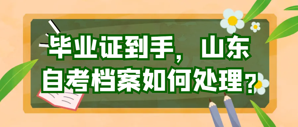 毕业证到手，山东自考档案如何处理?