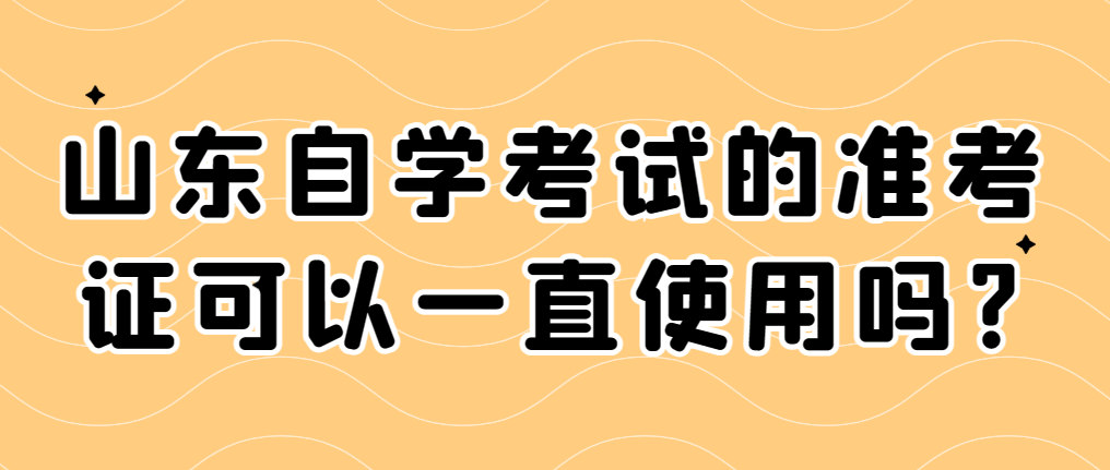 山东自学考试的准考证可以一直使用吗?