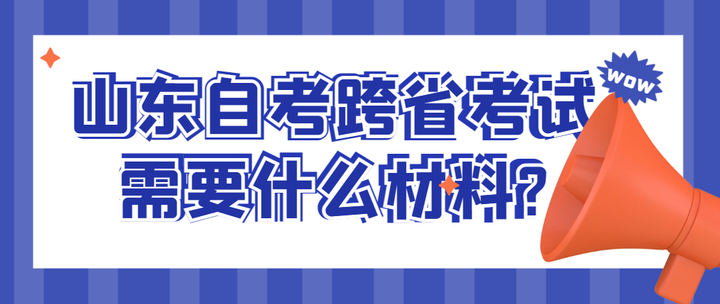 山东自考跨省考试需要什么材料?