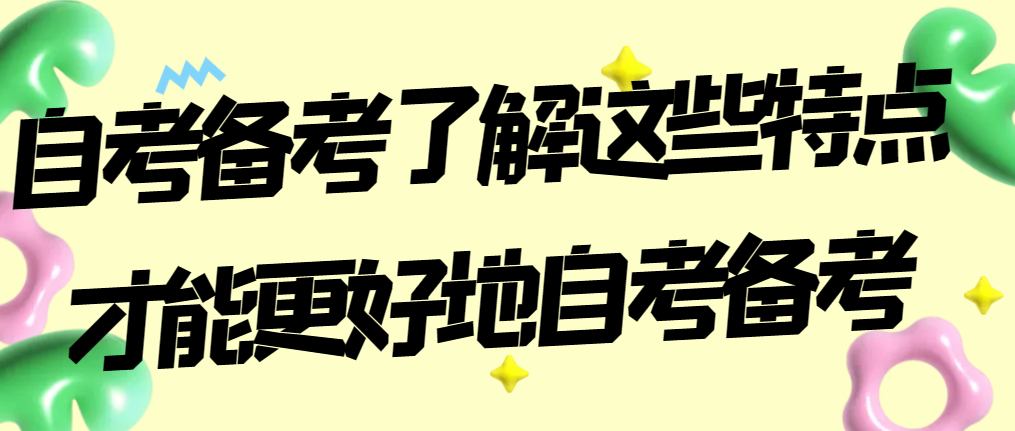 自考备考了解这些特点才能更好地自考备考