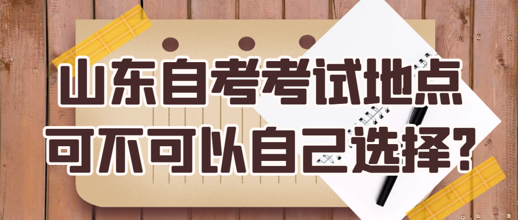 山东自考考试地点可不可以自己选择?