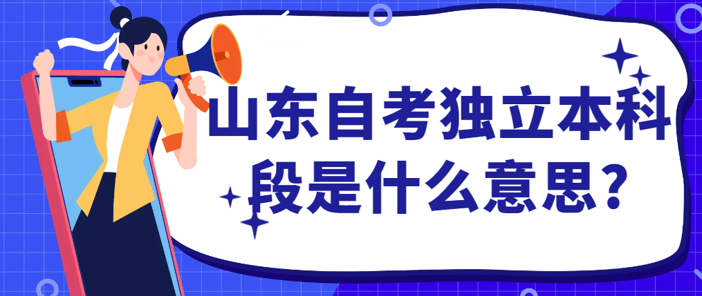 山东自考独立本科段是什么意思