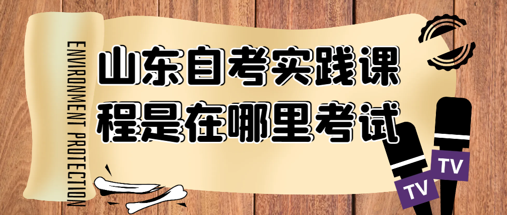 山东自考实践课程是在哪里考试