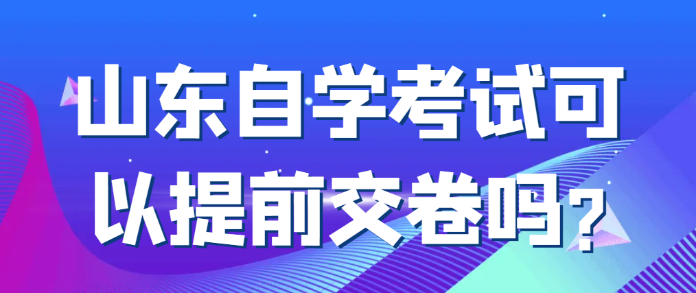 山东自学考试可以提前交卷吗?