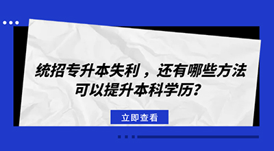 统招专升本失利，还有哪些方法可以提升本科学历.jpg