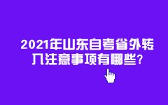 2021年山东自考省外转入注意事项