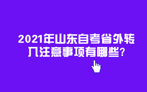 2021年山东自考省外转入注意事项有哪些?