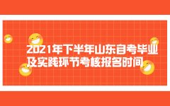 2021年下半年山东自考毕业及实践环节考核报名时